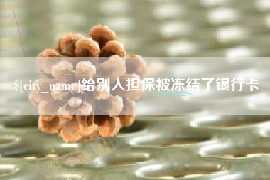 安溪给别人担保被冻结了银行卡