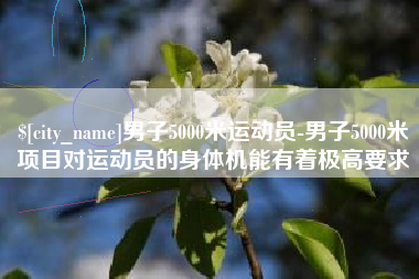 安溪男子5000米运动员-男子5000米项目对运动员的身体机能有着极高要求