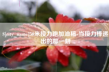 安溪50米接力跑加油稿-当接力棒递出的那一刻
