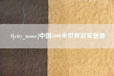 安溪中国5000米世界冠军是谁