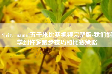 安溪五千米比赛视频完整版-我们能学到许多跑步技巧和比赛策略