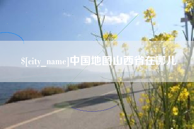 安溪中国地图山西省在哪儿