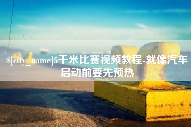 安溪5千米比赛视频教程-就像汽车启动前要先预热