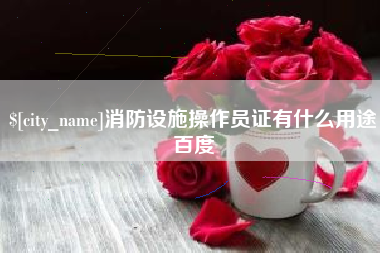 安溪消防设施操作员证有什么用途百度