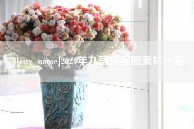 安溪2021年九宫格配图素材一套