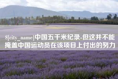 安溪中国五千米纪录-但这并不能掩盖中国运动员在该项目上付出的努力