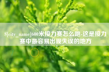 安溪600米接力赛怎么跑-这是接力赛中最容易出现失误的地方