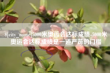 安溪5000米奥运会达标成绩-5000米奥运会达标成绩是一道严苛的门槛