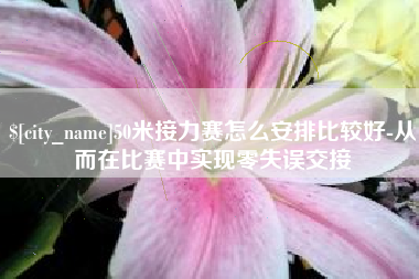 安溪50米接力赛怎么安排比较好-从而在比赛中实现零失误交接