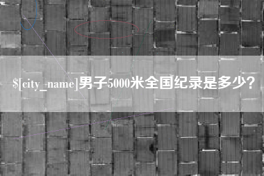 安溪男子5000米全国纪录是多少？