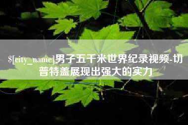 安溪男子五千米世界纪录视频-切普特盖展现出强大的实力