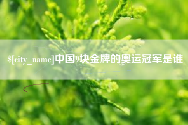 安溪中国9块金牌的奥运冠军是谁