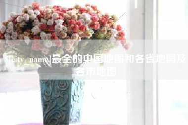 安溪最全的中国地图和各省地图及各市地图