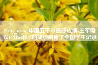 安溪中国五千米最好成绩-王军霞以14分51秒92的成绩刷新了全国学生记录