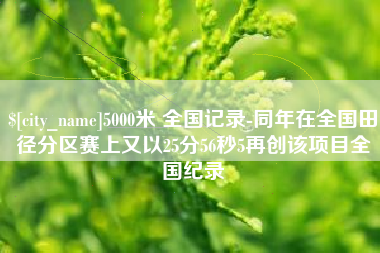 安溪5000米 全国记录-同年在全国田径分区赛上又以25分56秒5再创该项目全国纪录