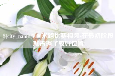 安溪5000米跑比赛视频-在最初阶段就占据了较好位置