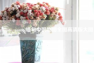 安溪缅甸中国地图全图高清版大图