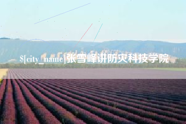 安溪张雪峰讲防灾科技学院