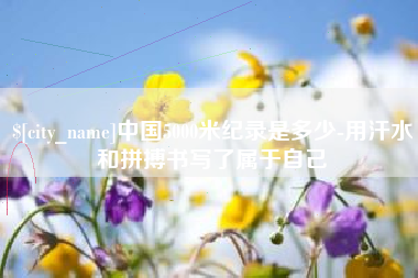 安溪中国5000米纪录是多少-用汗水和拼搏书写了属于自己
