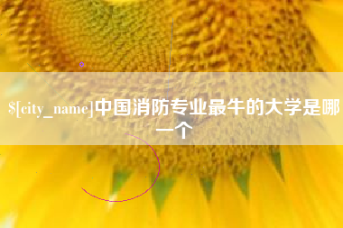 安溪中国消防专业最牛的大学是哪一个