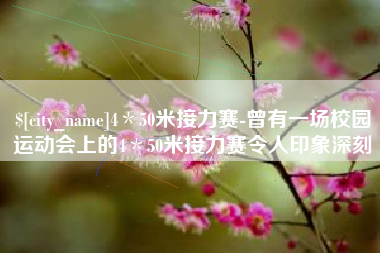 安溪4＊50米接力赛-曾有一场校园运动会上的4＊50米接力赛令人印象深刻
