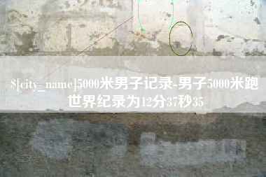 安溪5000米男子记录-男子5000米跑世界纪录为12分37秒35