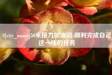 安溪50米接力加油词-顺利完成自己这一棒的任务