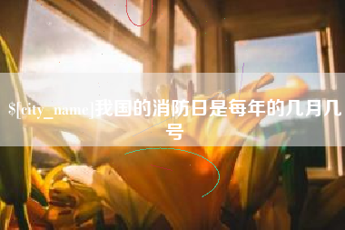 安溪我国的消防日是每年的几月几号