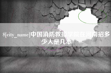 安溪中国消防救援学院在河南招多少人是几本