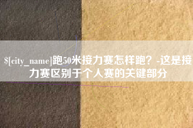 安溪跑50米接力赛怎样跑？-这是接力赛区别于个人赛的关键部分