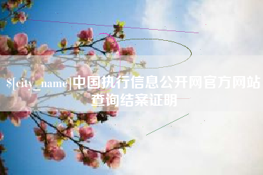 安溪中国执行信息公开网官方网站查询结案证明