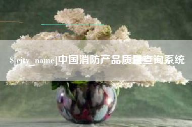 安溪中国消防产品质量查询系统