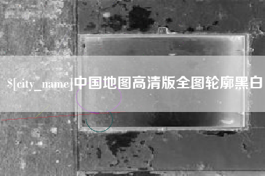 安溪中国地图高清版全图轮廓黑白