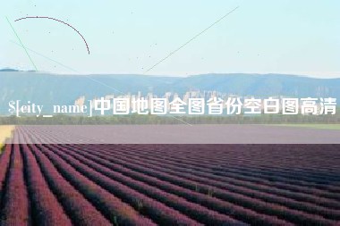 安溪中国地图全图省份空白图高清