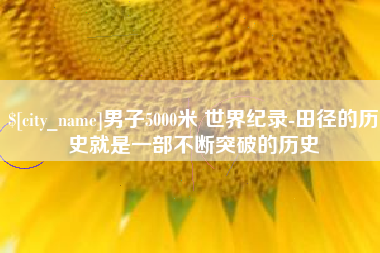 安溪男子5000米 世界纪录-田径的历史就是一部不断突破的历史