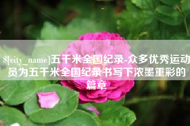 安溪五千米全国纪录-众多优秀运动员为五千米全国纪录书写下浓墨重彩的篇章