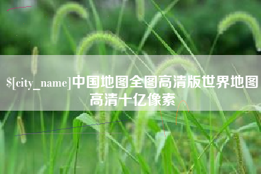 安溪中国地图全图高清版世界地图高清十亿像素