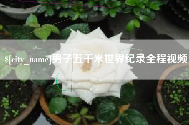 安溪男子五千米世界纪录全程视频