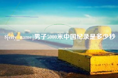 安溪男子5000米中国纪录是多少秒