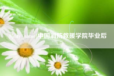 安溪中国消防救援学院毕业后