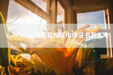 安溪消防监控证中级证书怎么考