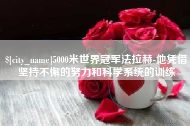 安溪5000米世界冠军法拉赫-他凭借坚持不懈的努力和科学系统的训练