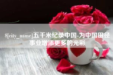 安溪五千米纪录中国-为中国田径事业增添更多的光彩