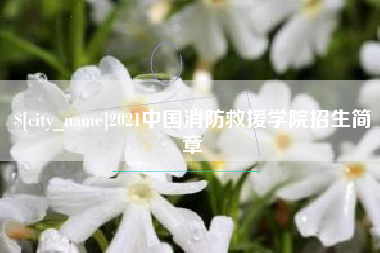 安溪2021中国消防救援学院招生简章