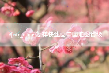 安溪怎样快速画中国地图省级