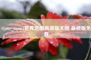 安溪世界地图高清版大图 最新版免费