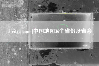安溪中国地图36个省份及省会