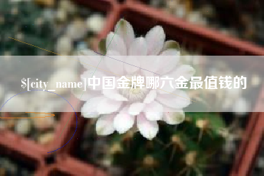 安溪中国金牌哪六金最值钱的