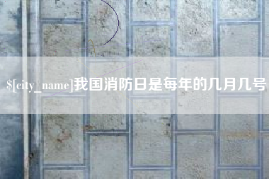 安溪我国消防日是每年的几月几号