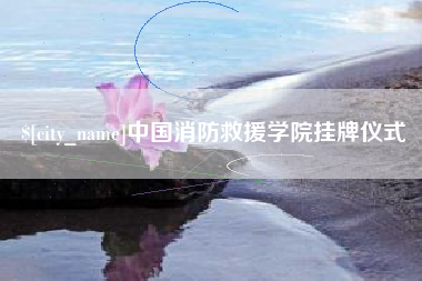 安溪中国消防救援学院挂牌仪式